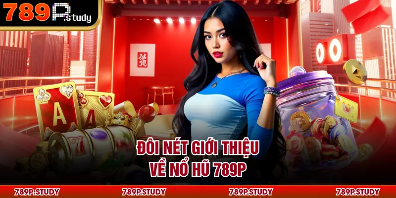 Đôi nét giới thiệu về nổ hũ 789P