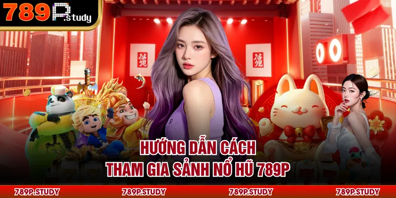 Hướng dẫn cách tham gia sảnh nổ hũ 789P